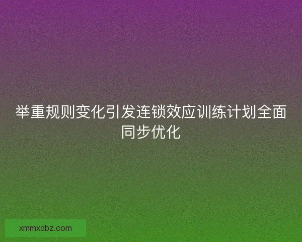 举重规则变化引发连锁效应训练计划全面同步优化
